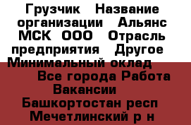 Грузчик › Название организации ­ Альянс-МСК, ООО › Отрасль предприятия ­ Другое › Минимальный оклад ­ 40 000 - Все города Работа » Вакансии   . Башкортостан респ.,Мечетлинский р-н